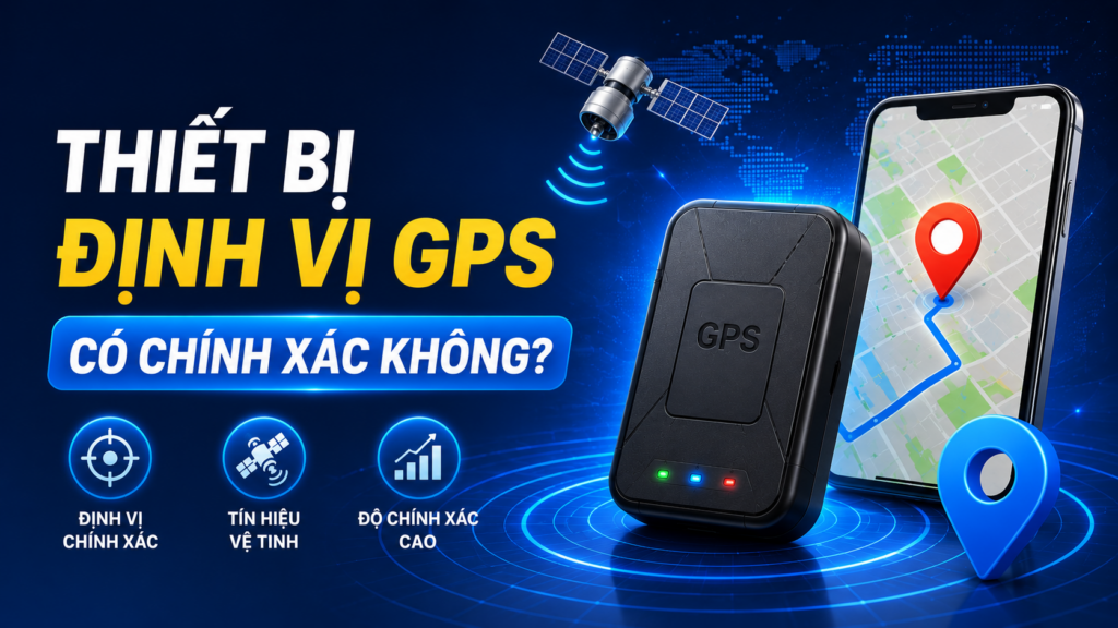 Thiết Bị Định Vị GPS Có Chính Xác Không? 7 Yếu Tố Ảnh Hưởng Đến Độ Chính Xác